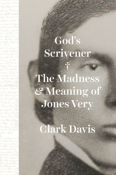 God'S Scrivener: The Madness And Meaning Of Jones Very