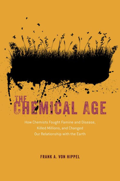 The Chemical Age: How Chemists Fought Famine And Disease, Killed Millions, And Changed Our Relationship With The Earth