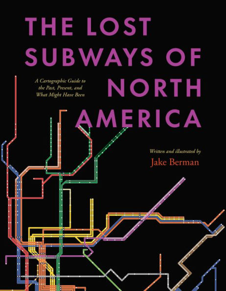 The Lost Subways Of North America: A Cartographic Guide To The Past, Present, And What Might Have Been