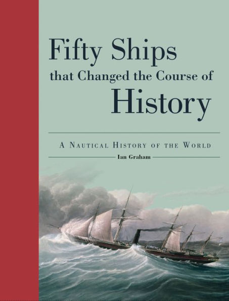 Fifty Ships That Changed The Course Of History: A Nautical History Of The World (Fifty Things That Changed The Course Of History)