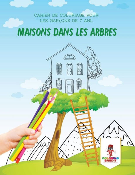 Maisons Dans Les Arbres : Cahier De Coloriage Pour Les Garçons De 7 Anl (French Edition)
