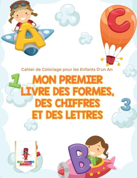 Mon Premier Livre Des Formes, Des Chiffres Et Des Lettres : Cahier De Coloriage Pour Les Enfants D'Un An (French Edition)