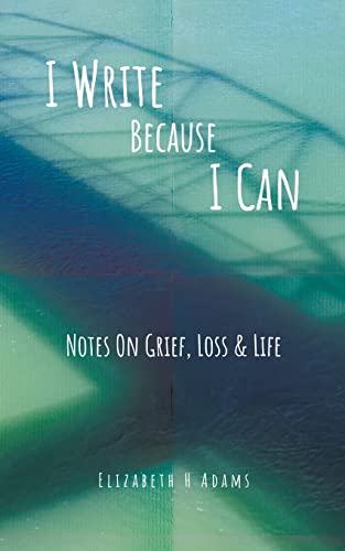 I Write Because I Can : Notes On Grief, Loss & Life