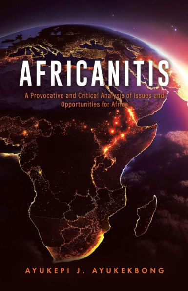 Africanitis: A Provocative And Critical Analysis Of Issues And Opportunities For Africa