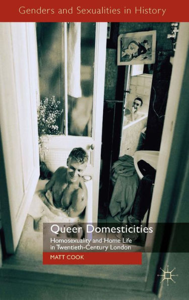 Queer Domesticities: Homosexuality And Home Life In Twentieth-Century London (Genders And Sexualities In History)
