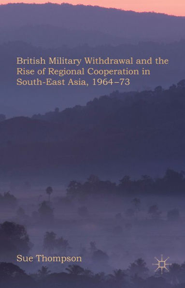 British Military Withdrawal And The Rise Of Regional Cooperation In South-East Asia, 1964-73