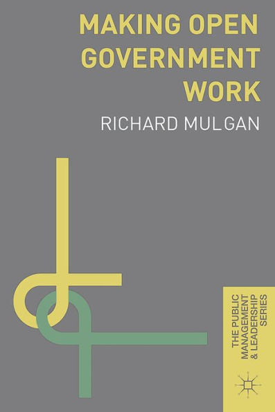 Making Open Government Work (The Public Management And Leadership Series, 10)