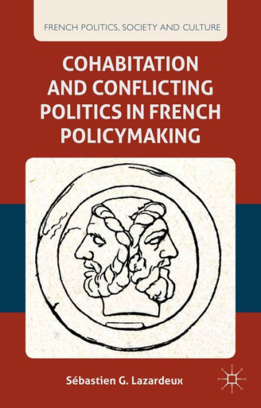 Cohabitation And Conflicting Politics In French Policymaking (French Politics, Society And Culture)