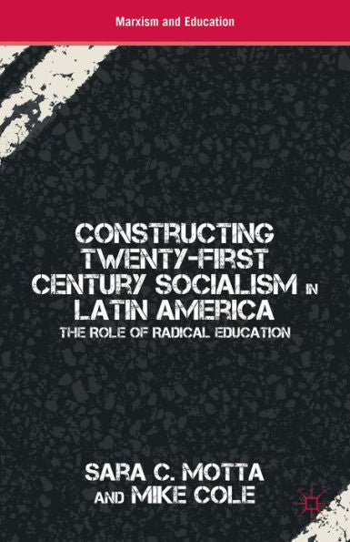 Constructing Twenty-First Century Socialism In Latin America: The Role Of Radical Education (Marxism And Education)