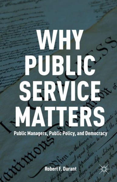 Why Public Service Matters: Public Managers, Public Policy, And Democracy