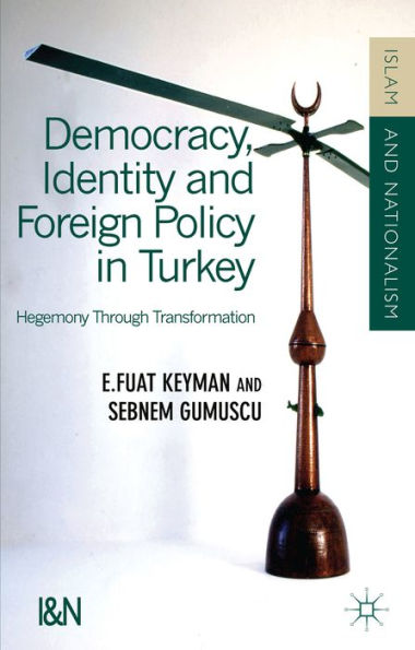 Democracy, Identity And Foreign Policy In Turkey: Hegemony Through Transformation (Islam And Nationalism)