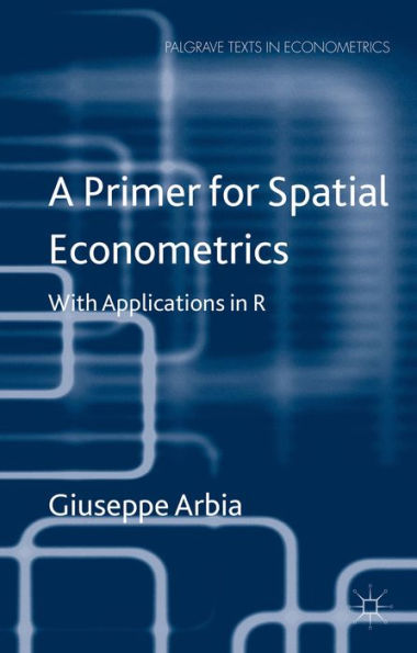 A Primer For Spatial Econometrics: With Applications In R (Palgrave Texts In Econometrics)