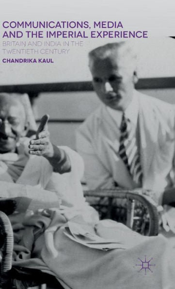 Communications, Media And The Imperial Experience: Britain And India In The Twentieth Century