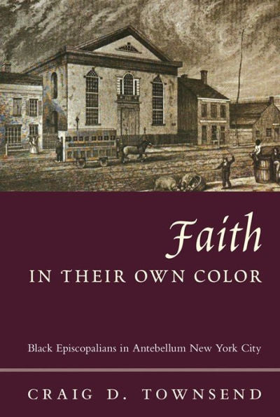 Faith In Their Own Color: Black Episcopalians In Antebellum New York City (Religion And American Culture)