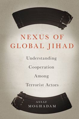 Nexus Of Global Jihad: Understanding Cooperation Among Terrorist Actors (Columbia Studies In Terrorism And Irregular Warfare)