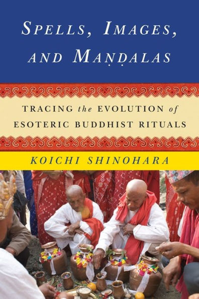 Spells, Images, And Mandalas: Tracing The Evolution Of Esoteric Buddhist Rituals (The Sheng Yen Series In Chinese Buddhist Studies)