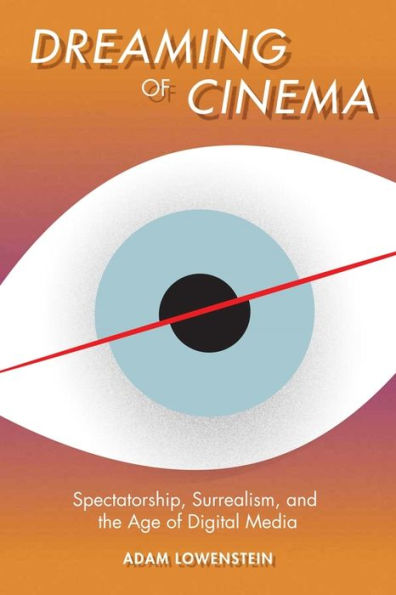 Dreaming Of Cinema: Spectatorship, Surrealism, And The Age Of Digital Media (Film And Culture Series)