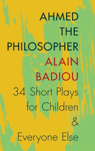 Ahmed The Philosopher: Thirty-Four Short Plays For Children And Everyone Else