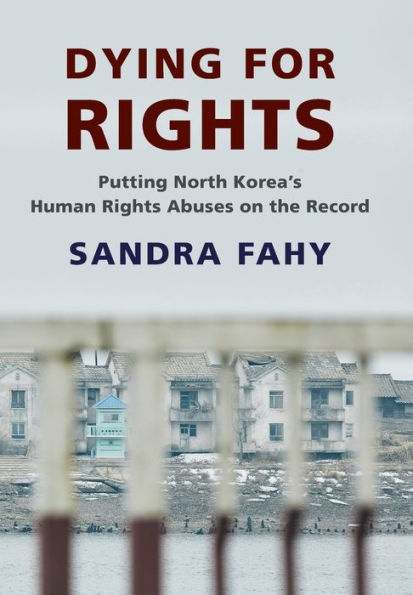 Dying For Rights: Putting North Korea’S Human Rights Abuses On The Record (Contemporary Asia In The World)