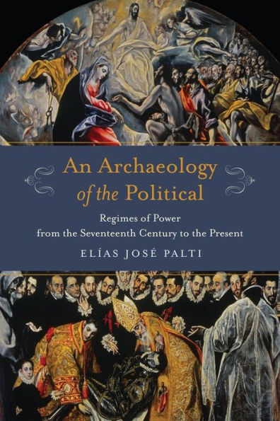 An Archaeology Of The Political: Regimes Of Power From The Seventeenth Century To The Present (Columbia Studies In Political Thought / Political History)