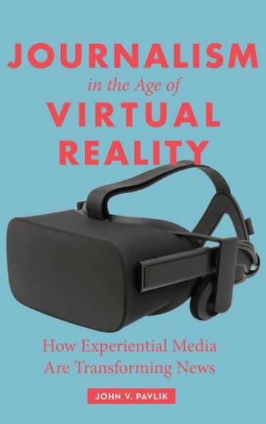 Journalism In The Age Of Virtual Reality: How Experiential Media Are Transforming News