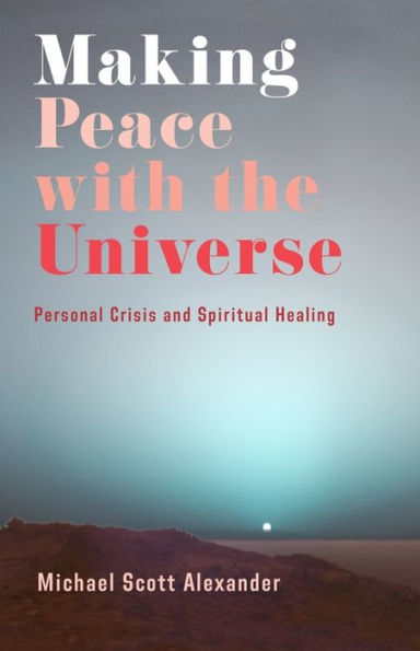 Making Peace With The Universe: Personal Crisis And Spiritual Healing