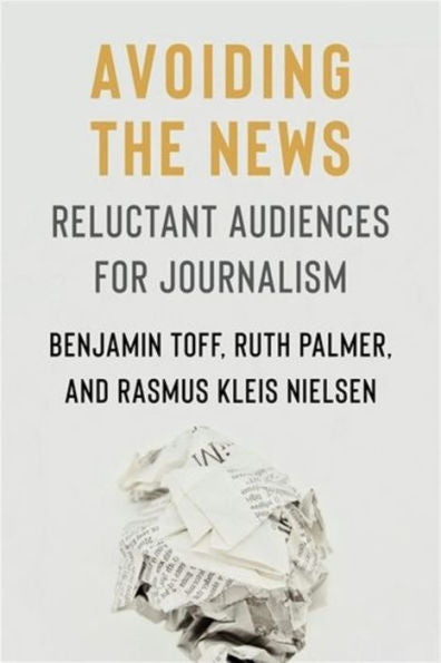 Avoiding The News: Reluctant Audiences For Journalism (Reuters Institute Global Journalism Series)