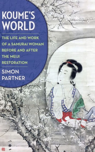 Koume’S World: The Life And Work Of A Samurai Woman Before And After The Meiji Restoration