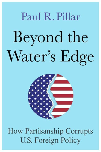 Beyond The Water’S Edge: How Partisanship Corrupts U.S. Foreign Policy