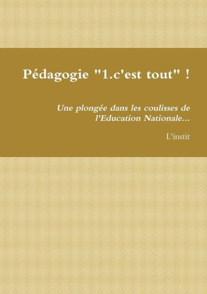 P?dagogie "1.C'Est Tout" ! Une Plong?e Dans Les Coulisses De L'Education Nationale... (French Edition)