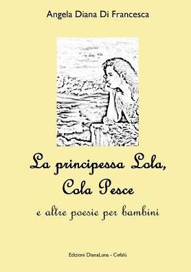 La Principessa Lola, Colapesce E Altre Poesie Per Bambini (Italian Edition)