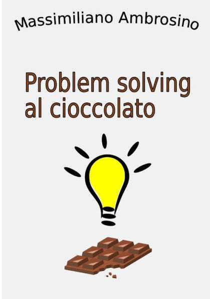 Problem Solving Al Cioccolato (Italian Edition)