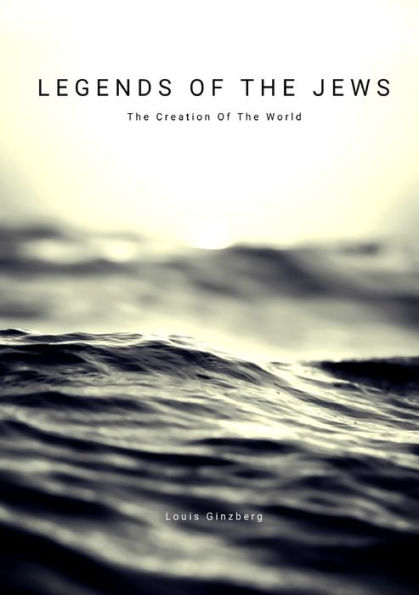 Legends Of The Jews : The Creation Of The World