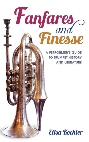 Fanfares And Finesse: A Performer'S Guide To Trumpet History And Literature