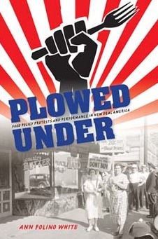 Plowed Under: Food Policy Protests And Performance In New Deal America