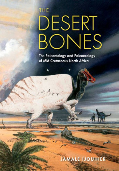 The Desert Bones: The Paleontology And Paleoecology Of Mid-Cretaceous North Africa (Life Of The Past)