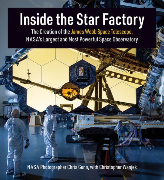 Inside The Star Factory: The Creation Of The James Webb Space Telescope, Nasa'S Largest And Most Powerful Space Observatory