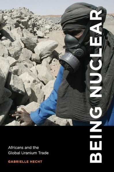 Being Nuclear: Africans And The Global Uranium Trade