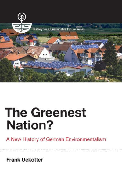 The Greenest Nation?: A New History Of German Environmentalism (History For A Sustainable Future)