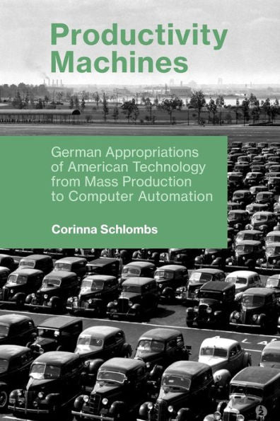 Productivity Machines: German Appropriations Of American Technology From Mass Production To Computer Automation (History Of Computing)