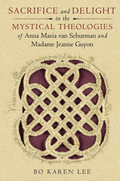 Sacrifice And Delight In The Mystical Theologies Of Anna Maria Van Schurman And Madame Jeanne Guyon (Studies In Spirituality And Theology)