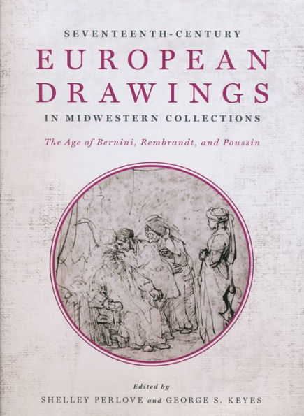 Seventeenth-Century European Drawings In Midwestern Collections: The Age Of Bernini, Rembrandt, And Poussin