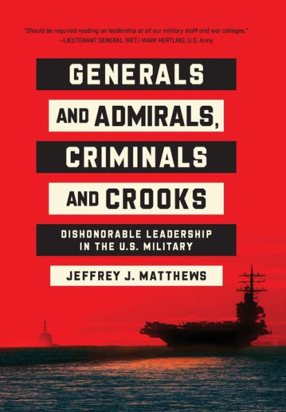 Generals And Admirals, Criminals And Crooks: Dishonorable Leadership In The U.S. Military