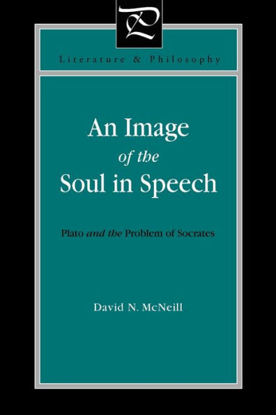 An Image Of The Soul In Speech: Plato And The Problem Of Socrates (Literature And Philosophy)
