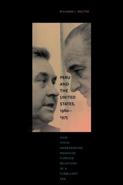 Peru And The United States, 1960–1975: How Their Ambassadors Managed Foreign Relations In A Turbulent Era