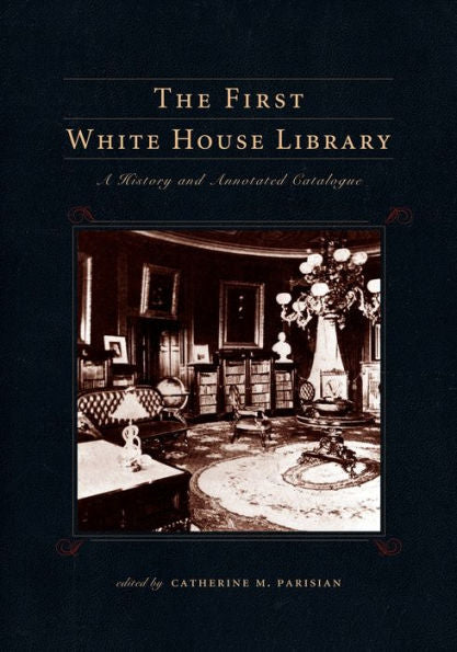 The First White House Library: A History And Annotated Catalogue (Penn State Series In The History Of The Book)