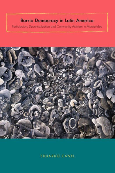 Barrio Democracy In Latin America: Participatory Decentralization And Community Activism In Montevideo