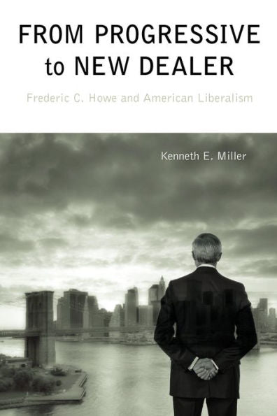 From Progressive To New Dealer: Frederic C. Howe And American Liberalism