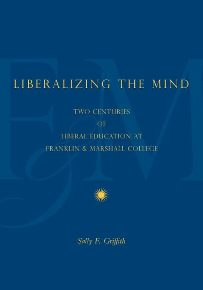 Liberalizing The Mind: Two Centuries Of Liberal Education At Franklin & Marshall College