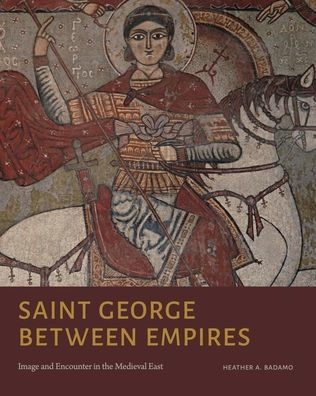 Saint George Between Empires: Image And Encounter In The Medieval East